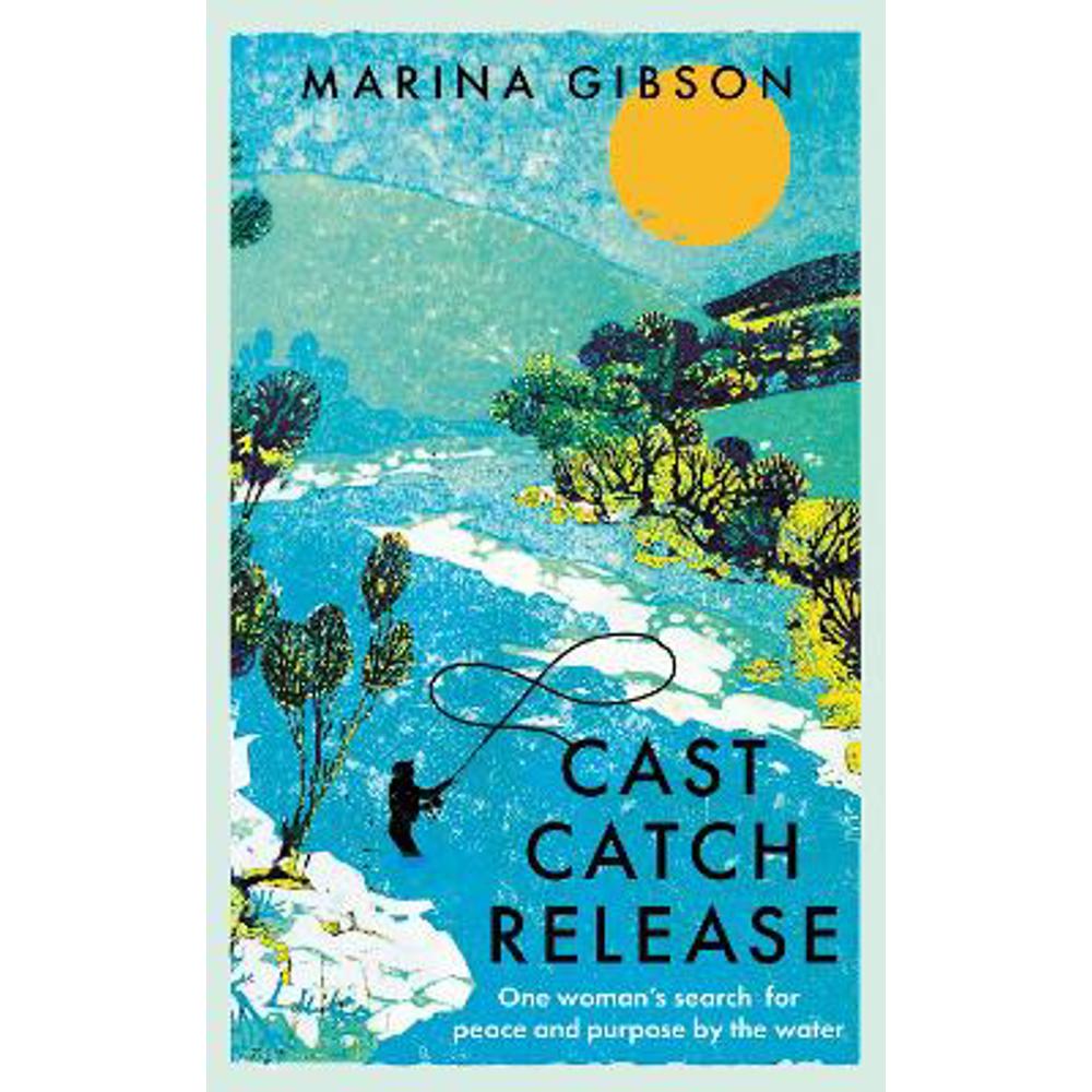 Cast Catch Release: One woman's search for peace and purpose by the water (Hardback) - Marina Gibson